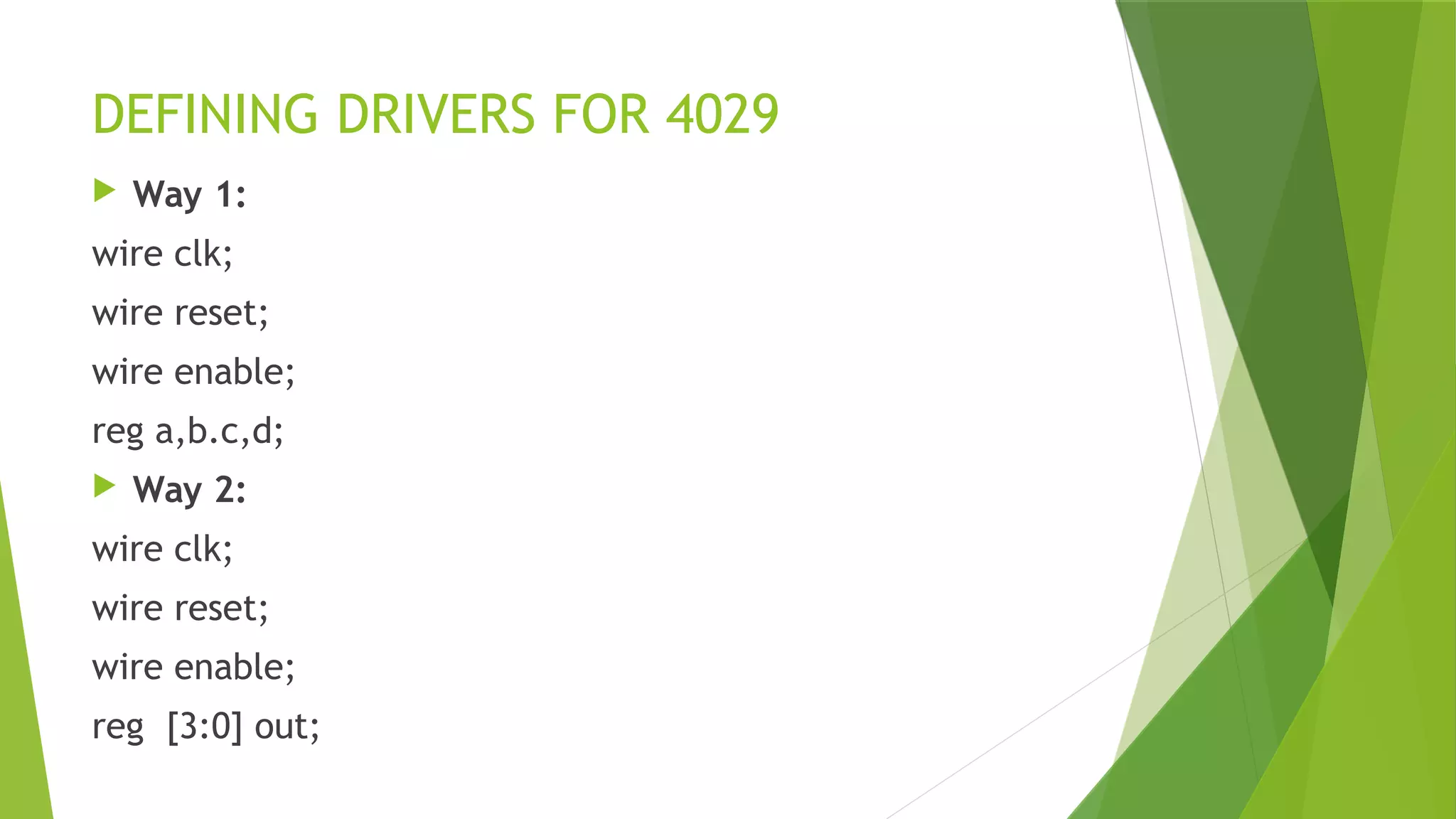 DEFINING DRIVERS FOR 4029
 Way 1:
wire clk;
wire reset;
wire enable;
reg a,b.c,d;
 Way 2:
wire clk;
wire reset;
wire enable;
reg [3:0] out;
 