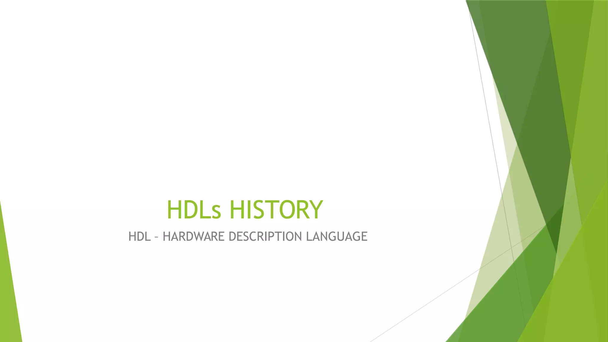 HDLs HISTORY
HDL – HARDWARE DESCRIPTION LANGUAGE
 