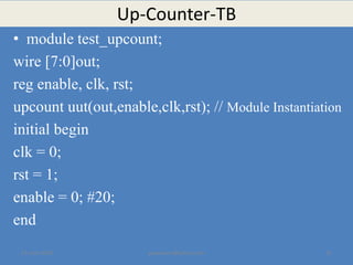 Up-Counter-TB
• module test_upcount;
wire [7:0]out;
reg enable, clk, rst;
upcount uut(out,enable,clk,rst); // Module Instantiation
initial begin
clk = 0;
rst = 1;
enable = 0; #20;
end
23 June 2020 yayavaram@yahoo.com 15
 
