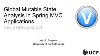 Global Mutable State
Analysis in Spring MVC
Applications
Formal Methods @ UCF

John L. Singleton
University of Central Florida

 