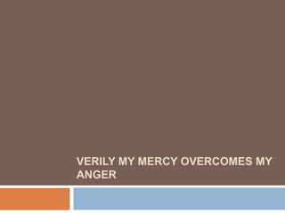 VERILY MY MERCY OVERCOMES MY
ANGER
 