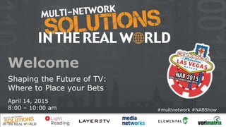#multinetwork #NABShow
Shaping the Future of TV:
Where to Place your Bets
April 14, 2015
8:00 – 10:00 am
Welcome
 