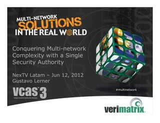 Conquering Multi-network
Complexity with a Single
Security Authority

NexTV Latam – Jun 12, 2012
Gustavo Lerner
                             #multinetwork
 
