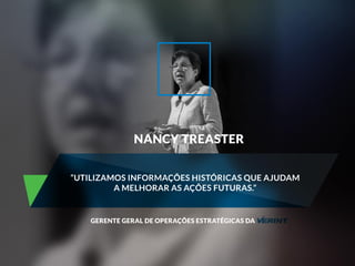 NANCY TREASTER 
“UTILIZAMOS INFORMAÇÕES HISTÓRICAS QUE AJUDAM 
A MELHORAR AS AÇÕES FUTURAS.” 
GERENTE GERAL DE OPERAÇÕES ESTRATÉGICAS DA 
 