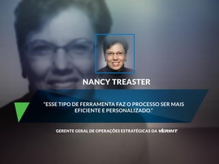 NANCY TREASTER 
“ESSE TIPO DE FERRAMENTA FAZ O PROCESSO SER MAIS 
EFICIENTE E PERSONALIZADO.” 
GERENTE GERAL DE OPERAÇÕES ESTRATÉGICAS DA 
 