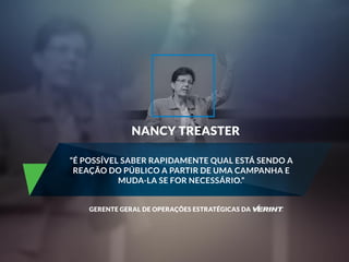NANCY TREASTER 
“É POSSÍVEL SABER RAPIDAMENTE QUAL ESTÁ SENDO A 
REAÇÃO DO PÚBLICO A PARTIR DE UMA CAMPANHA E 
MUDA-LA SE FOR NECESSÁRIO.” 
GERENTE GERAL DE OPERAÇÕES ESTRATÉGICAS DA 
 