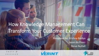How Knowledge Management Can
Transform Your Customer Experience
Presented	by:	Krishna	Baidya	
Jason	du	Preez	
Steve	Nu8all	
 