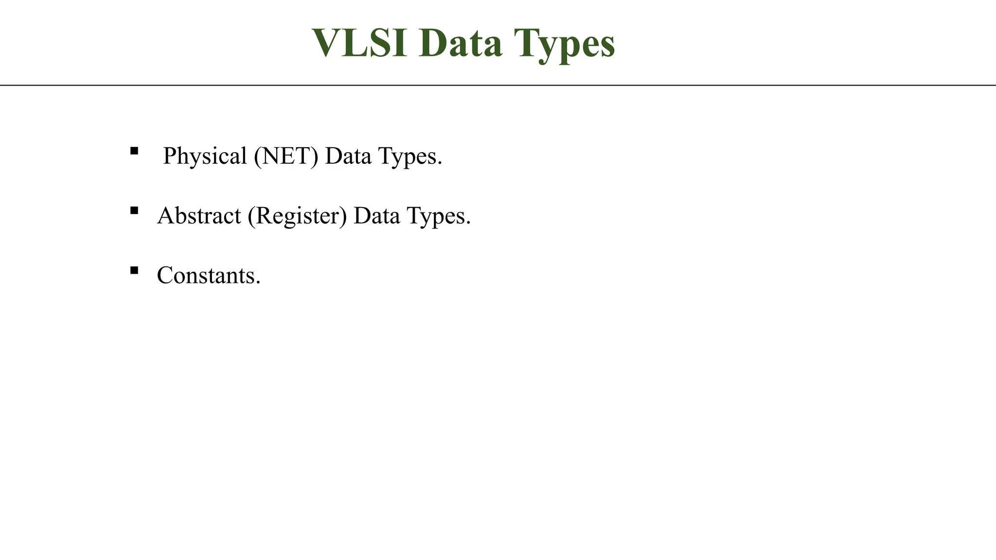 VLSI Data Types  Physical (NET) Data Types.  Abstract (Register) Data Types.  Constants. 