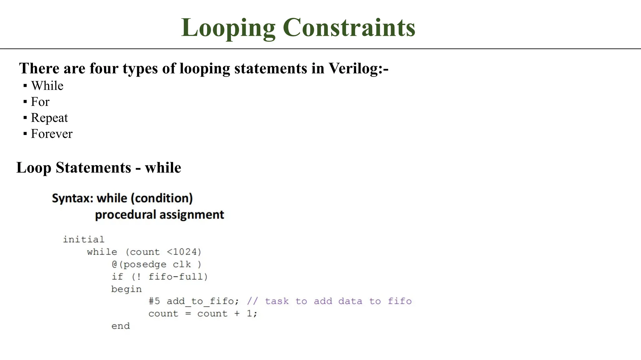 Looping Constraints There are four types of looping statements in Verilog:- ▪ While ▪ For ▪ Repeat ▪ Forever Loop Statements - while 