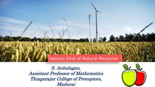 Various Kind of Natural Recourse
S. Anbalagan,
Assistant Professor of Mathematics
Thiagarajar College of Preceptors,
Madurai
 