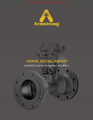 1
North America • Latin America • India • Europe / Middle East / Africa • China • Pacific Rim
armstronginternational.com/veris
Designs, materials, weights and performance ratings are approximate and subject to change without notice. Visit armstronginternational.com/veris for up-to-date information.
VERIS ACCELABAR®
SUPERIOR FLOW MEASUREMENT ACCURACY
Mead O'Brien | www.meadobrien.com | (800) 892-2769
 