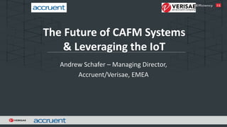 The Future of CAFM Systems
& Leveraging the IoT
Andrew Schafer – Managing Director,
Accruent/Verisae, EMEA
 