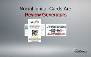© 2013 Viper Consulting, LLC
Social Ignitor Cards AreSocial Ignitor Cards Are
Review GeneratorsReview Generators
Different Shapes
and Sizes for
Every Industry
 