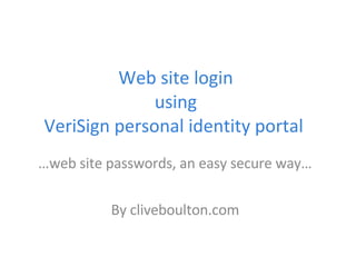 Web site login  using  VeriSign personal identity portal  … web site passwords, an easy secure way… By cliveboulton.com 