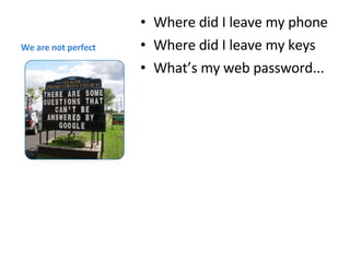 We are not perfect Where did I leave my phone Where did I leave my keys What’s my web password... 