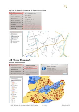 #555712_Veriso_BE_Benutzerhandbuch_V2.5_F/ Ku, Ma 13.11.2015 Seite 23 von 36
Contrôle du réseau de circulation et du réseau hydrographique
.
8.3 Thème Biens-fonds
Contrôle des points limites
 