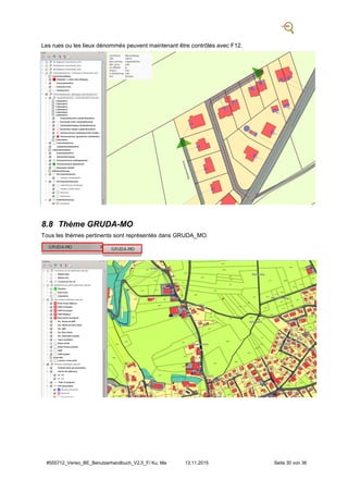 #555712_Veriso_BE_Benutzerhandbuch_V2.5_F/ Ku, Ma 13.11.2015 Seite 30 von 36
Les rues ou les lieux dénommés peuvent maintenant être contrôlés avec F12.
8.8 Thème GRUDA-MO
Tous les thèmes pertinents sont représentés dans GRUDA_MO.
 