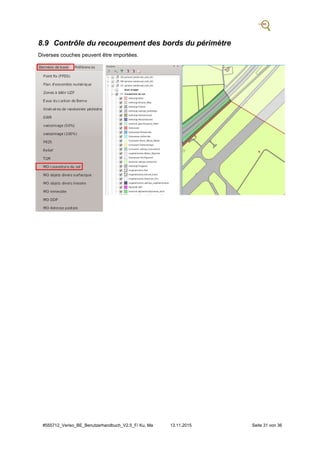 #555712_Veriso_BE_Benutzerhandbuch_V2.5_F/ Ku, Ma 13.11.2015 Seite 31 von 36
8.9 Contrôle du recoupement des bords du périmètre
Diverses couches peuvent être importées.
 