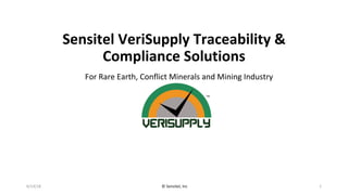 Sensitel	VeriSupply	Traceability	&	
Compliance	Solutions	
6/14/18	 	©	Sensitel,	Inc	 1	
For	Rare	Earth,	Conflict	Minerals	and	Mining	Industry	
 