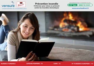 NUMERO D’URGENCE SAPEURS-POMPIERS : 18 SAMU : 15 N° D’URGENCE EUROPEEN : 112
LEADER EUROPÉEN DE LA TÉLÉSURVEILLANCE
Prévention incendie
S’informer pour mieux se prémunir
contre les incendies domestiques
INFORMATIONS COMMERCIALES
www.securitasdirect.fr
0800 74 10 01
 