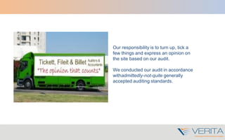 Our responsibility is to turn up, tick a
few things and express an opinion on
the site based on our audit.
We conducted our audit in accordance
withadmittedly-not-quite generally
accepted auditing standards.
 