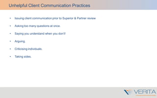 Unhelpful Client Communication Practices
• Issuing client communication prior to Superior & Partner review
• Asking too many questions at once.
• Saying you understand when you don’t!
• Arguing.
• Criticising individuals.
• Taking sides.
 