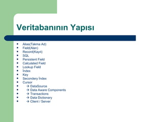 Veritabanının Yapısı Alias(Takma Ad) Field(Alan) Record(Kayıt) SQL Persistent Field Calculated Field Lookup Field İndex Key Secondery İndex Cursor    DataSource    Data Aware Components    Transactions     Data Dictionary    Client / Server 