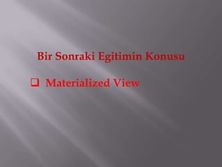 Bir Sonraki Egitimin Konusu

 Materialized View
 