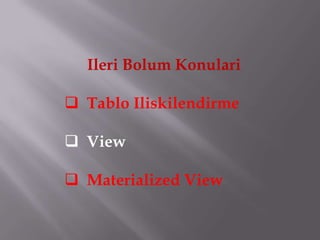 Ileri Bolum Konulari

 Tablo Iliskilendirme

 View

 Materialized View
 