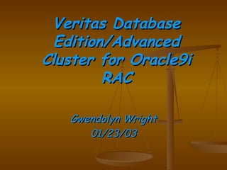 Veritas Database Edition/Advanced Cluster for Oracle9i RAC Gwendolyn Wright 01/23/03 