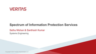 Spectrum of Information Protection Services
Sethu Mohan & Santhosh Kumar
Systems Engineering
Copyright © 2017 Veritas Technologies LLC
 