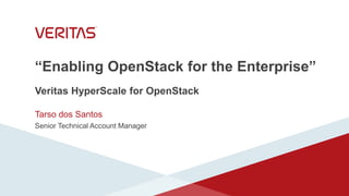 “Enabling OpenStack for the Enterprise”
Veritas HyperScale for OpenStack
Tarso dos Santos
Senior Technical Account Manager
 