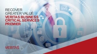 RECOVER
GREATER VALUE
VERITAS BUSINESS
CRITICAL SERVICES
PREMIER
 