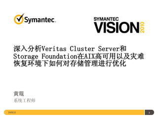 深入分析Veritas Cluster Server和
   Storage Foundation在AIX高可用以及灾难
   恢复环境下如何对存储管理进行优化



   黄琨
   系统工程师

SMB10                              1
 