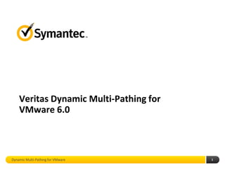 Veritas Dynamic Multi-Pathing for
    VMware 6.0



Dynamic Multi-Pathing for VMware        1
 