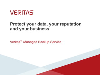 Protect your data, your reputation
and your business
Veritas™ Managed Backup Service
 