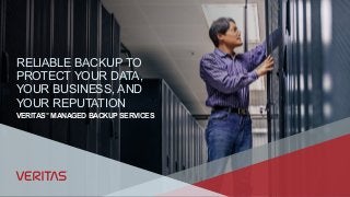 VERITAS™
MANAGED BACKUP SERVICES
RELIABLE BACKUP TO
PROTECT YOUR DATA,
YOUR BUSINESS, AND
YOUR REPUTATION
 