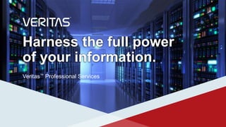 Harness the full power
of your information.
Veritas™ Professional Services
 