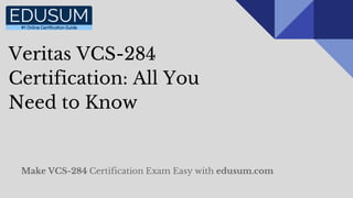 Veritas VCS-284
Certification: All You
Need to Know
Make VCS-284 Certification Exam Easy with edusum.com
 