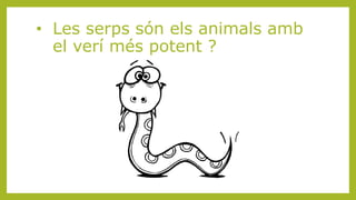 • Les serps són els animals amb
el verí més potent ?
 