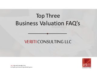 VERITICONSULTINGLLC
Top Three
Business Valuation FAQ’s
TRUTHBEHINDNUMBERS.COM
In-DepthExperienceandUnparalleledExpertise
 