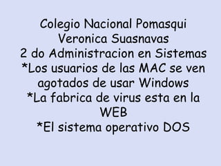 Colegio Nacional Pomasqui Veronica Suasnavas2 do Administracion en Sistemas*Los usuarios de las MAC se ven agotados de usar Windows*La fabrica de virus esta en la WEB*El sistema operativo DOS 