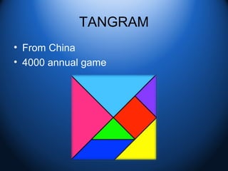 TANGRAM
• From China
• 4000 annual game
 