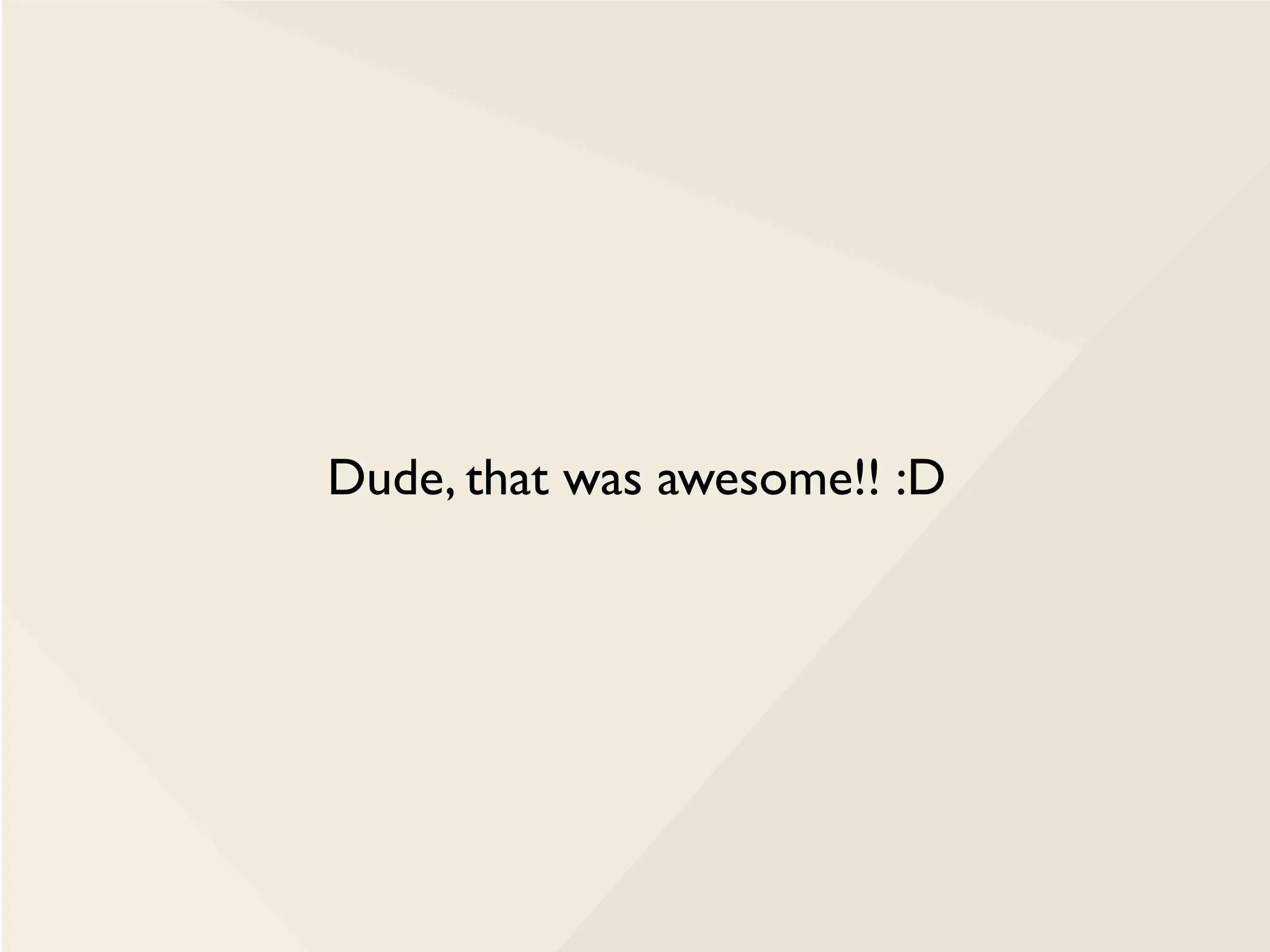 Dude, that was awesome!! :D