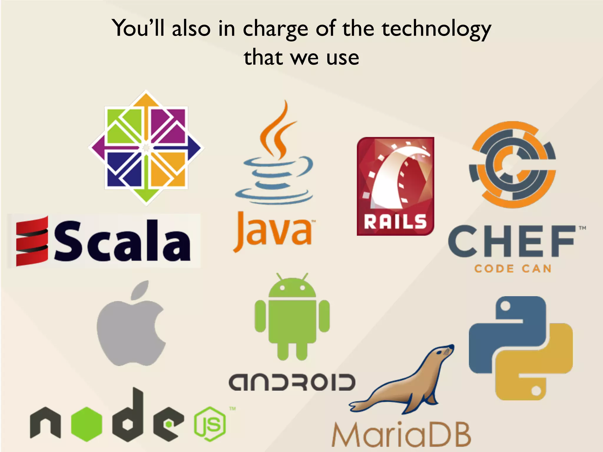 You’ll also in charge of the technology
that we use