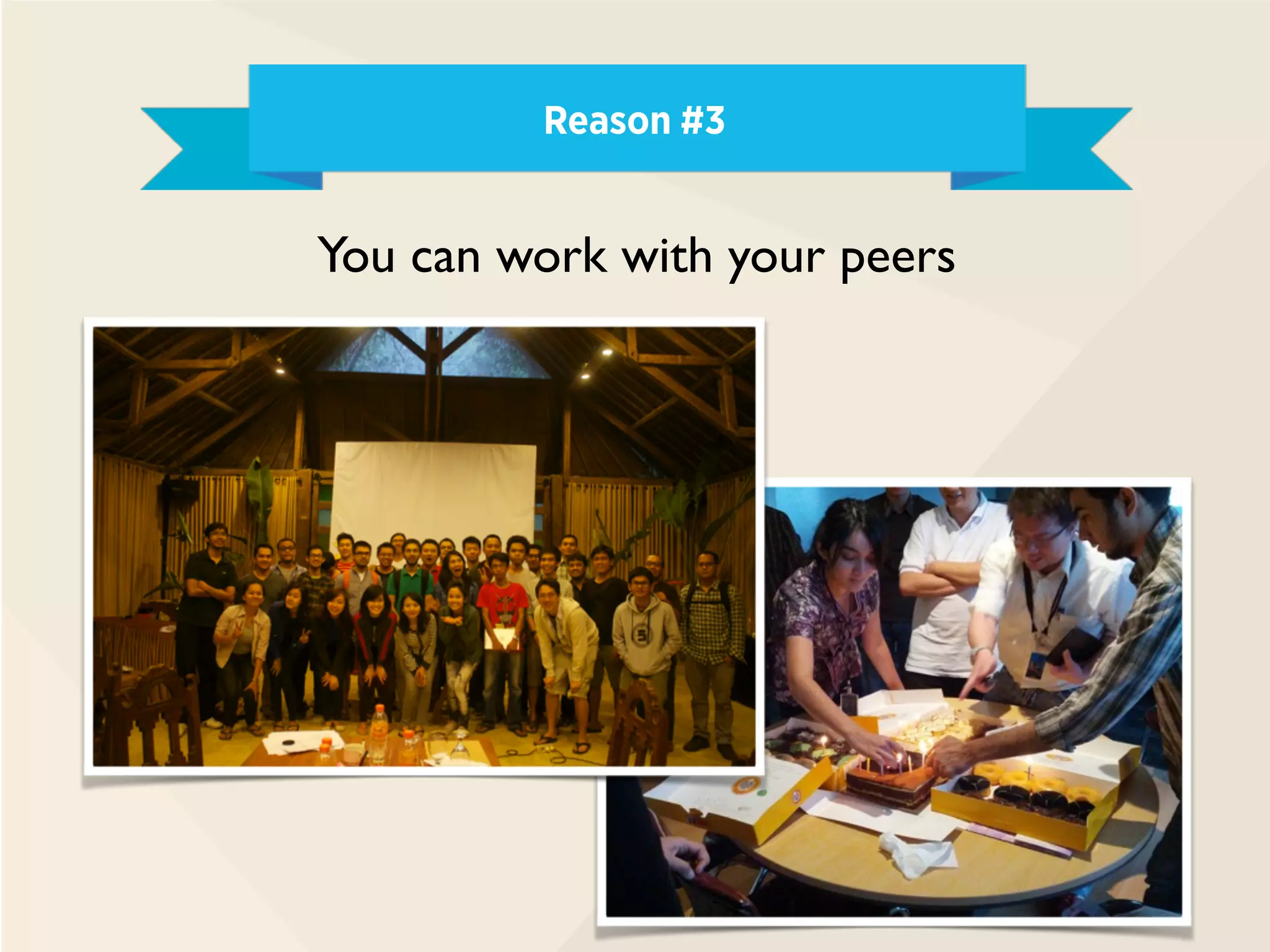 Reason #3
You can work with your peers