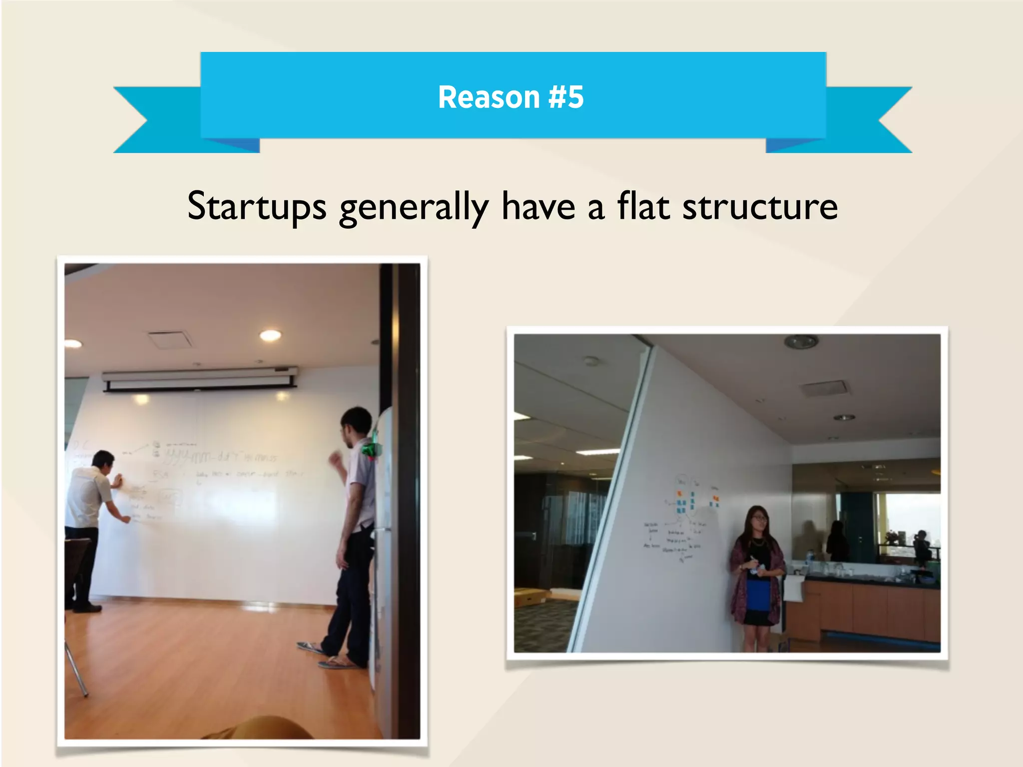 Reason #5
Startups generally have a flat structure