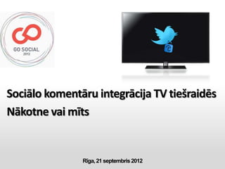 Sociālo komentāru integrācija TV tiešraidēs
Nākotne vai mīts


               Rīga, 21 septembris 2012
 