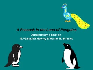 A Peacock in the Land of Penguins Adapted from a book by  BJ Gallagher Hateley & Warren H. Schmidt 