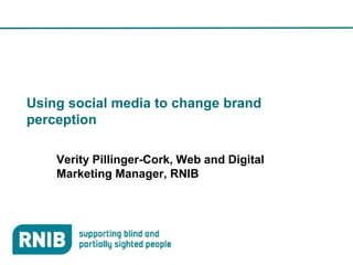 Using social media to change brand
perception

    Verity Pillinger-Cork, Web and Digital
    Marketing Manager, RNIB
 